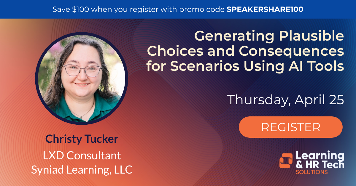Generating Plausible Choices and Consequences for Scenarios Using AI Tools
Thursday, April 25
Learning & HR Tech Solutions
Click to Register

Save $100 when you register with promo code SPEAKERSHARE100.

Christy Tucker
LXD Consultant
Syniad Learning, LLC
Photo of Christy